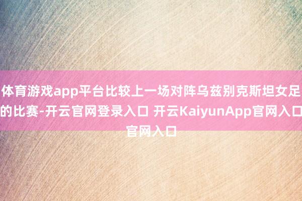 体育游戏app平台比较上一场对阵乌兹别克斯坦女足的比赛-开云官网登录入口 开云KaiyunApp官网入口