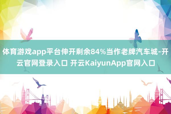 体育游戏app平台伸开剩余84%当作老牌汽车城-开云官网登录入口 开云KaiyunApp官网入口